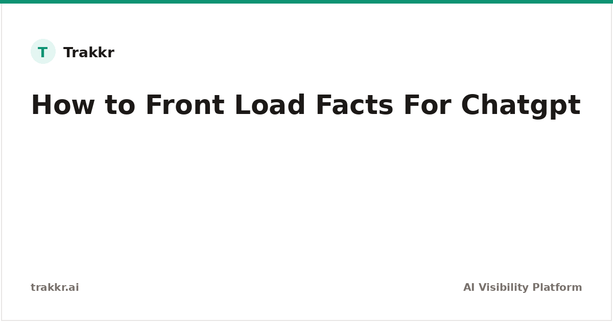 Front-Loading Facts for ChatGPT | Trakkr